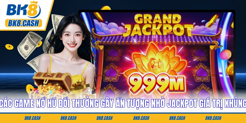 Các game nổ hũ đổi thưởng gây ấn tượng nhờ jackpot giá trị khủng
