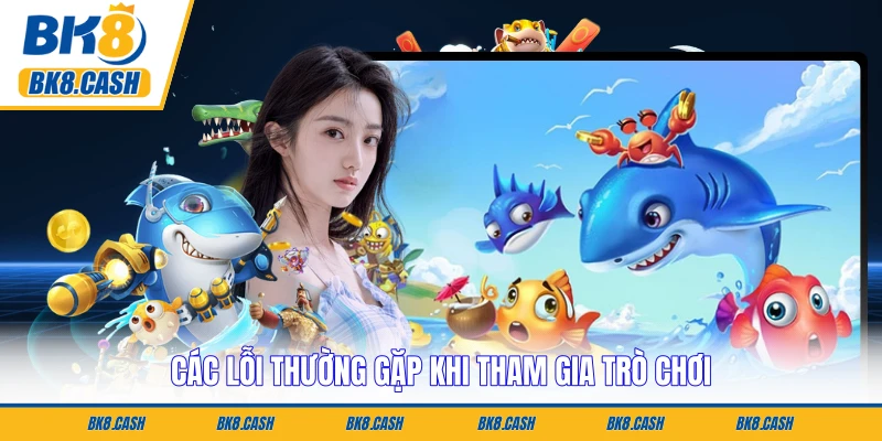 Các lỗi thường gặp khi tham gia trò chơi