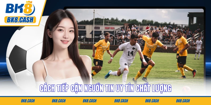 Cách tiếp cận nguồn tin uy tín chất lượng