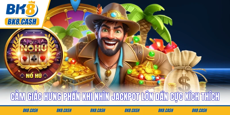 Cảm giác hưng phấn khi nhìn jackpot lớn dần cực kích thích