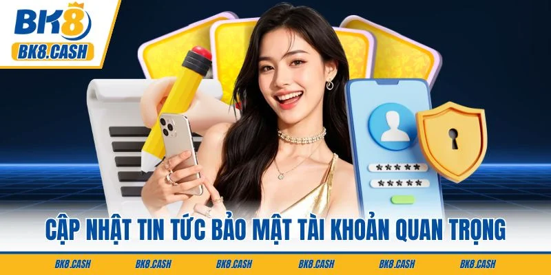 Cập nhật tin tức bảo mật tài khoản quan trọng