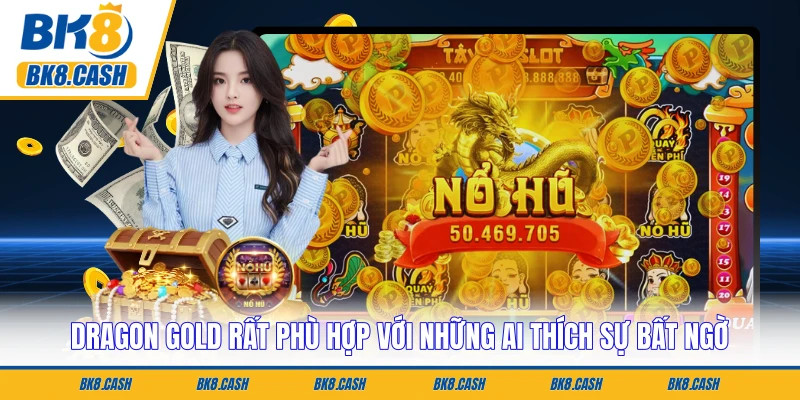 Dragon Gold rất phù hợp với những ai thích sự bất ngờ