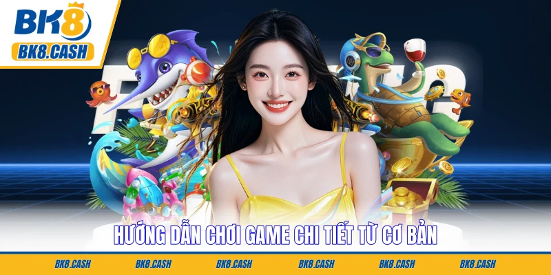 Hướng dẫn chơi game chi tiết từ cơ bản