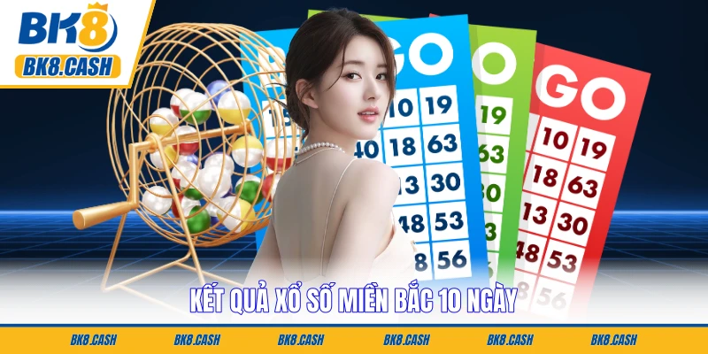 Kết Quả Xổ Số Miền Bắc 10 Ngày