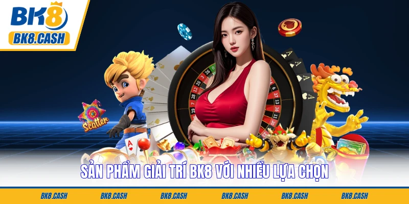 Sản phẩm giải trí BK8 với nhiều lựa chọn