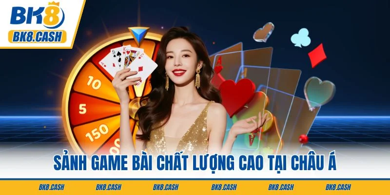 Sảnh game bài chất lượng cao tại châu Á