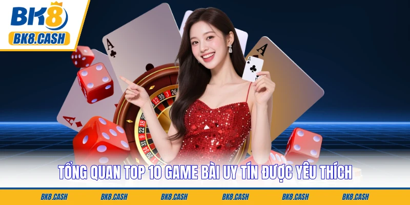 Tổng quan top 10 game bài uy tín được yêu thích