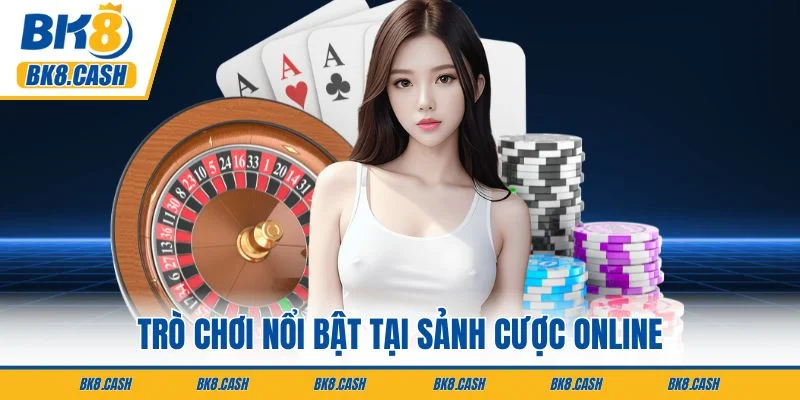 Trò chơi nổi bật tại sảnh cược online