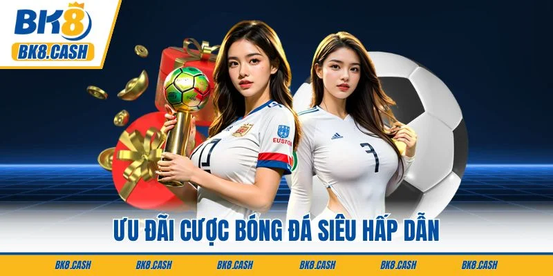 Ưu đãi cược bóng đá siêu hấp dẫn