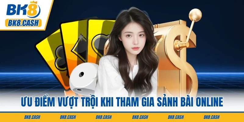 Ưu điểm vượt trội khi tham gia sảnh bài online