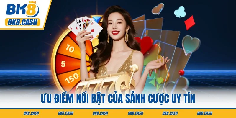Ưu điểm nổi bật của sảnh cược uy tín